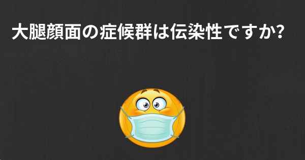 大腿顔面の症候群は伝染性ですか？