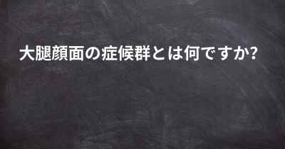 大腿顔面の症候群とは何ですか？