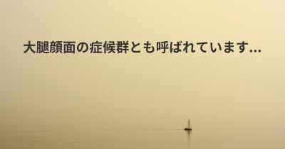 大腿顔面の症候群とも呼ばれています...