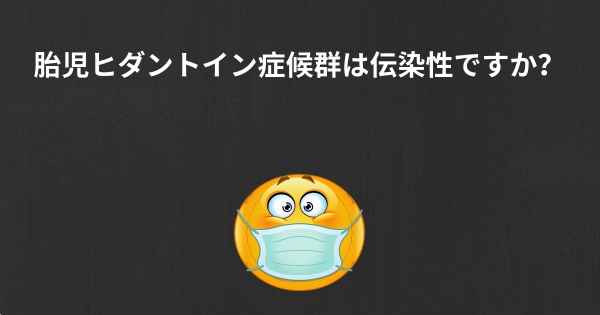 胎児ヒダントイン症候群は伝染性ですか？