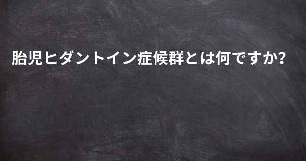 胎児ヒダントイン症候群とは何ですか？