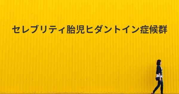 セレブリティ胎児ヒダントイン症候群