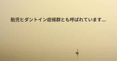 胎児ヒダントイン症候群とも呼ばれています...