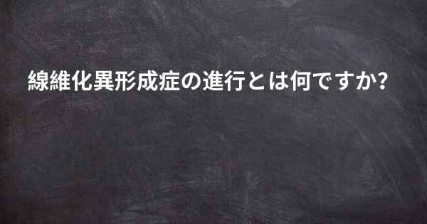 線維化異形成症の進行とは何ですか？