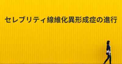 セレブリティ線維化異形成症の進行