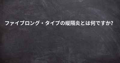 ファイブロング・タイプの縦隔炎とは何ですか？