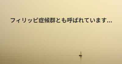 フィリッピ症候群とも呼ばれています...