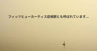 フィッツヒューカーティス症候群とも呼ばれています...