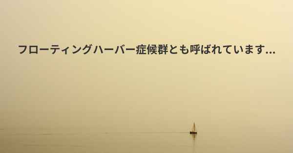 フローティングハーバー症候群とも呼ばれています...