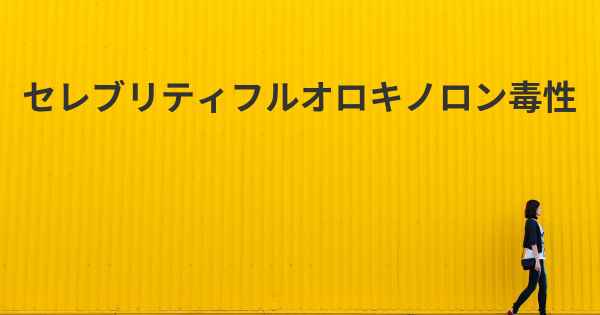 セレブリティフルオロキノロン毒性