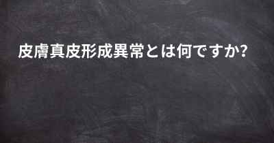 皮膚真皮形成異常とは何ですか？