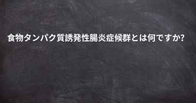 食物タンパク質誘発性腸炎症候群とは何ですか？