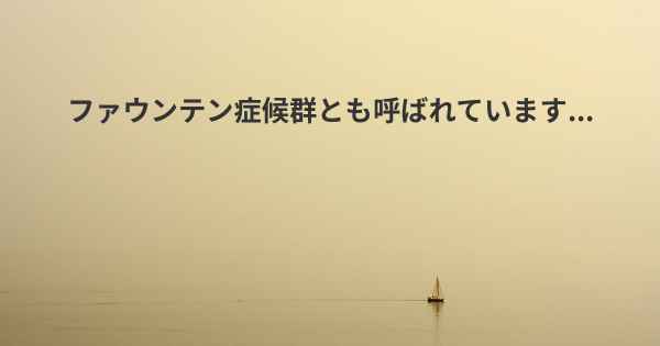 ファウンテン症候群とも呼ばれています...