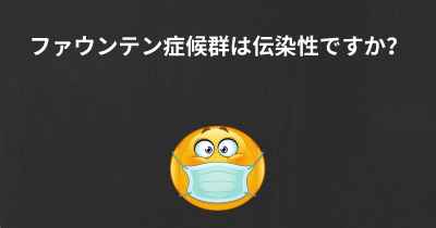 ファウンテン症候群は伝染性ですか？