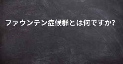 ファウンテン症候群とは何ですか？