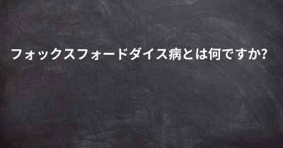 フォックスフォードダイス病とは何ですか？