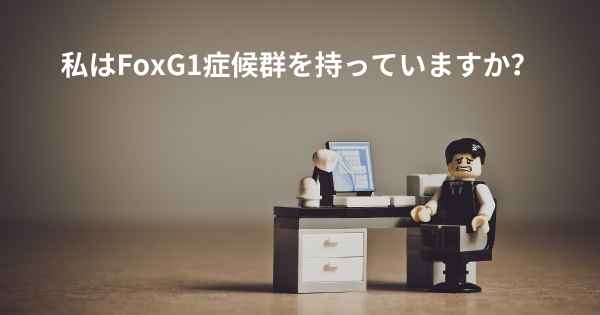 私はFoxG1症候群を持っていますか？