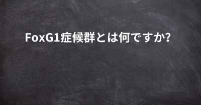 FoxG1症候群とは何ですか？