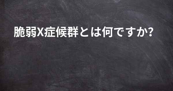 脆弱X症候群とは何ですか？