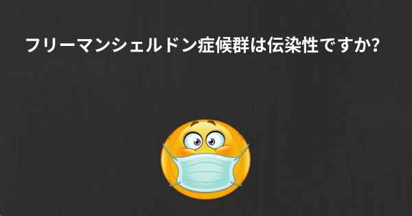 フリーマンシェルドン症候群は伝染性ですか？