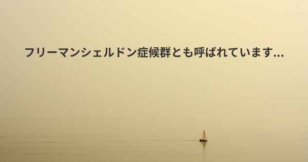 フリーマンシェルドン症候群とも呼ばれています...