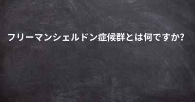 フリーマンシェルドン症候群とは何ですか？