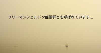 フリーマンシェルドン症候群とも呼ばれています...