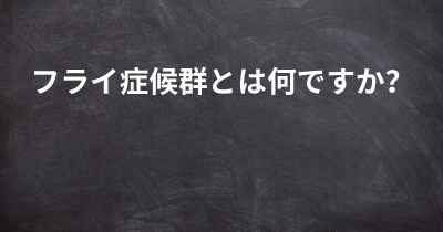 フライ症候群とは何ですか？