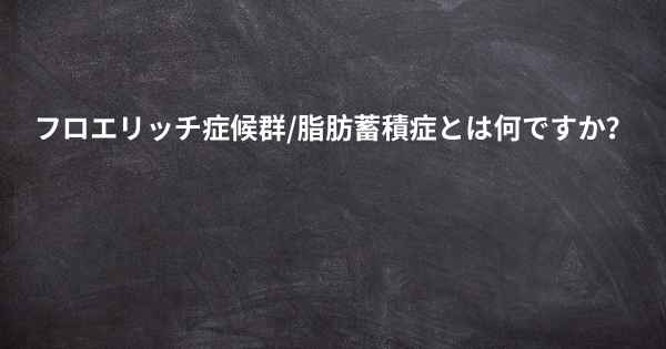 フロエリッチ症候群/脂肪蓄積症とは何ですか？