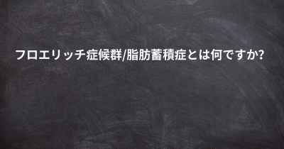 フロエリッチ症候群/脂肪蓄積症とは何ですか？