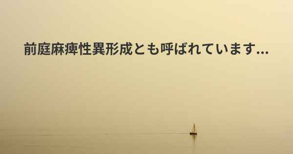 前庭麻痺性異形成とも呼ばれています...