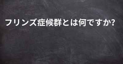 フリンズ症候群とは何ですか？