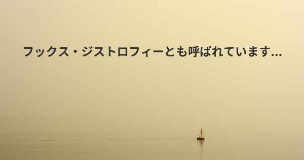 フックス・ジストロフィーとも呼ばれています...