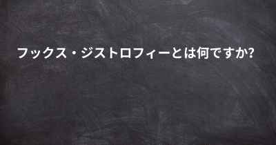 フックス・ジストロフィーとは何ですか？