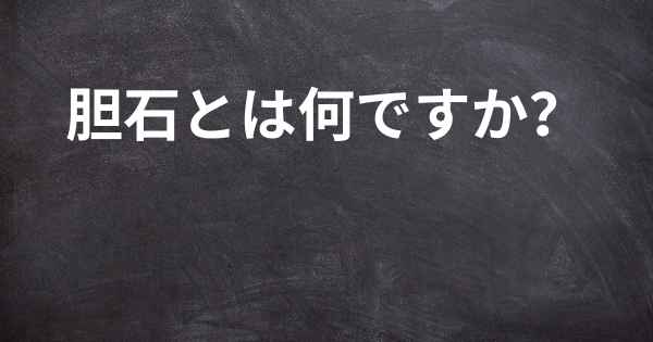 胆石とは何ですか？