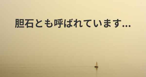 胆石とも呼ばれています...