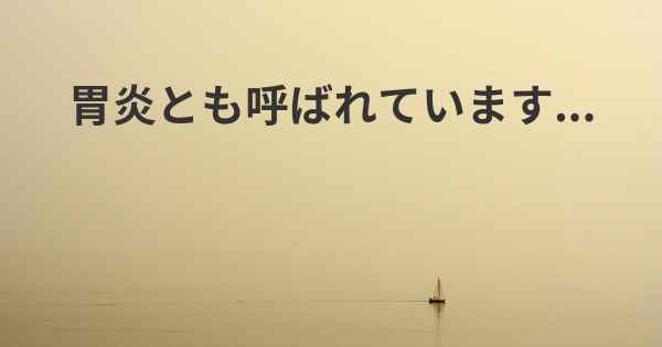 胃炎とも呼ばれています...