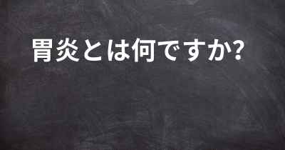 胃炎とは何ですか？