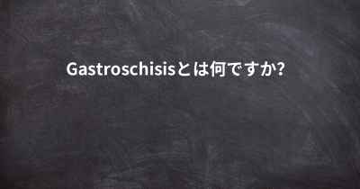 Gastroschisisとは何ですか？