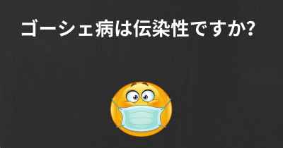 ゴーシェ病は伝染性ですか？