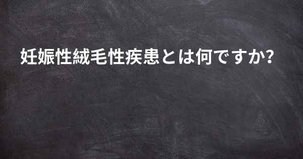 妊娠性絨毛性疾患とは何ですか？