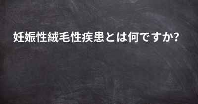 妊娠性絨毛性疾患とは何ですか？