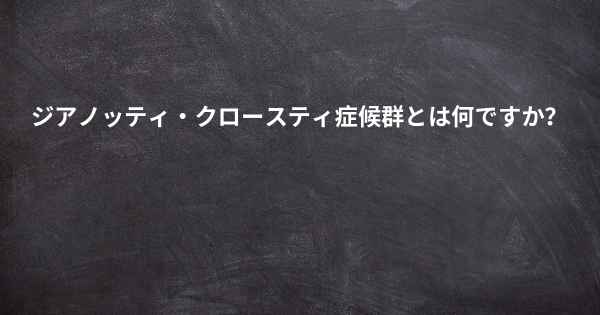 ジアノッティ・クロースティ症候群とは何ですか？