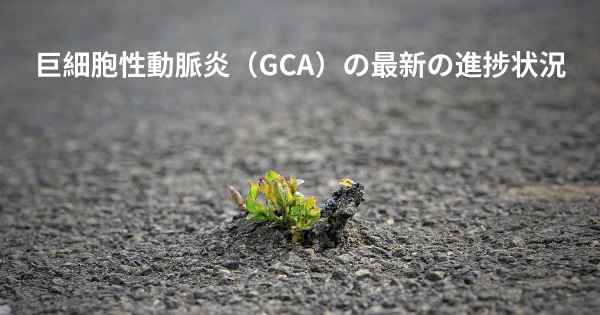 巨細胞性動脈炎（GCA）の最新の進捗状況