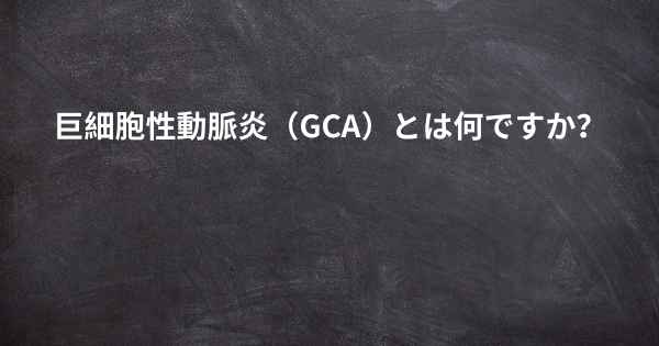 巨細胞性動脈炎（GCA）とは何ですか？