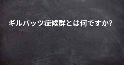 ギルバッツ症候群とは何ですか？