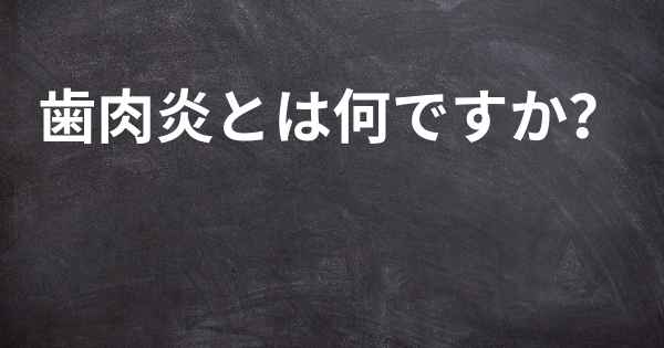 歯肉炎とは何ですか？