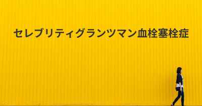 セレブリティグランツマン血栓塞栓症