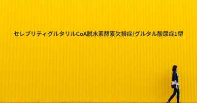 セレブリティグルタリルCoA脱水素酵素欠損症/グルタル酸尿症1型