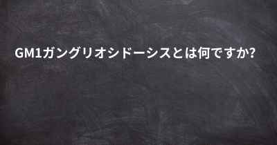 GM1ガングリオシドーシスとは何ですか？